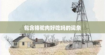 包含骆驼肉好吃吗的词条