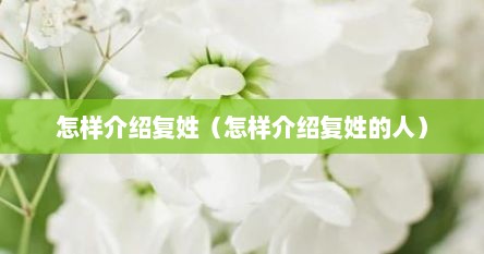 怎样介绍复姓（怎样介绍复姓的人）