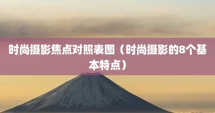 时尚摄影焦点对照表图（时尚摄影的8个基本特点）
