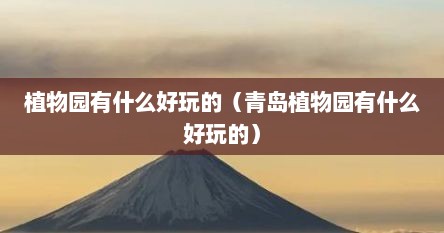 植物园有什么好玩的（青岛植物园有什么好玩的）