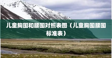 儿童胸围和腰围对照表图（儿童胸围腰围标准表）
