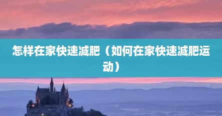 怎样在家快速减肥（如何在家快速减肥运动）
