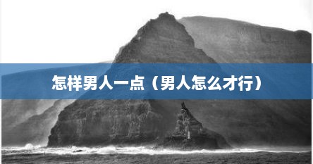 怎样男人一点（男人怎么才行）