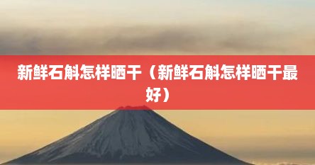 新鲜石斛怎样晒干（新鲜石斛怎样晒干最好）