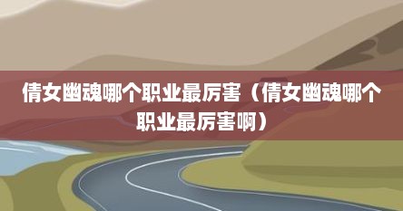 倩女幽魂哪个职业最厉害（倩女幽魂哪个职业最厉害啊）