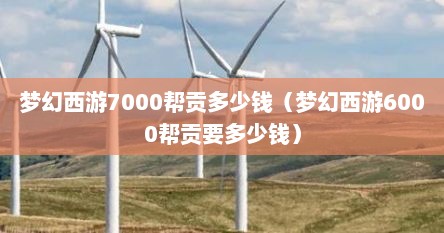 梦幻西游7000帮贡多少钱（梦幻西游6000帮贡要多少钱）