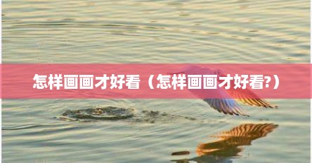 怎样画画才好看（怎样画画才好看?）