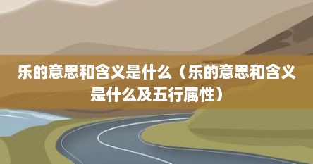 乐的意思和含义是什么（乐的意思和含义是什么及五行属性）