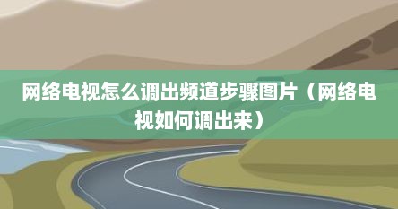 网络电视怎么调出频道步骤图片（网络电视如何调出来）