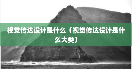 视觉传达设计是什么（视觉传达设计是什么大类）