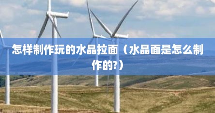 怎样制作玩的水晶拉面（水晶面是怎么制作的?）
