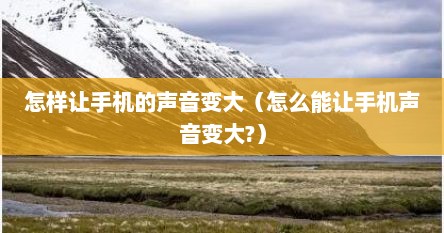 怎样让手机的声音变大（怎么能让手机声音变大?）