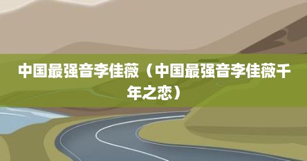 中国最强音李佳薇（中国最强音李佳薇千年之恋）