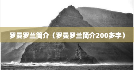 罗曼罗兰简介（罗曼罗兰简介200多字）