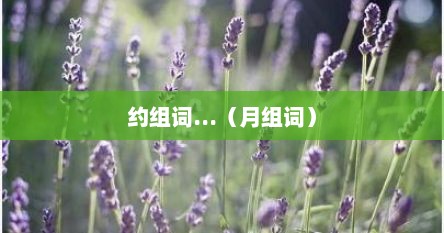 约组词...（月组词）