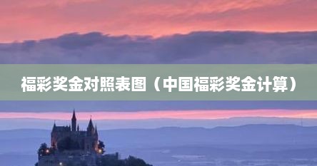福彩奖金对照表图（中国福彩奖金计算）