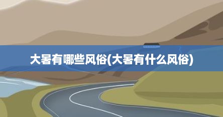 大暑有哪些风俗(大暑有什么风俗)