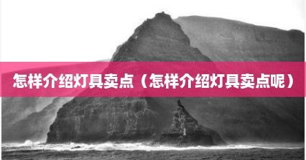 怎样介绍灯具卖点（怎样介绍灯具卖点呢）