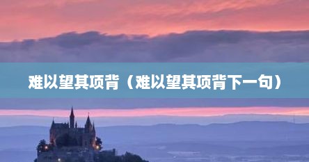 难以望其项背（难以望其项背下一句）