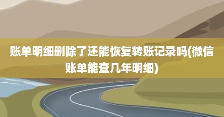 账单明细删除了还能恢复转账记录吗(微信账单能查几年明细)