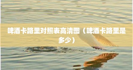 啤酒卡路里对照表高清图（啤酒卡路里是多少）
