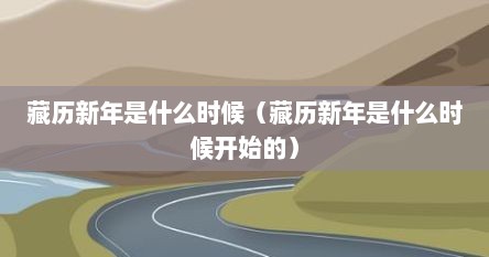 藏历新年是什么时候（藏历新年是什么时候开始的）