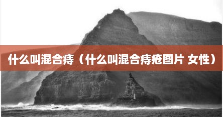 什么叫混合痔（什么叫混合痔疮图片 女性）