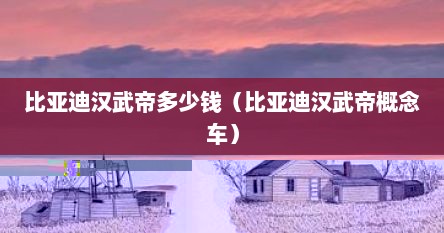 比亚迪汉武帝2022全新改款（比亚迪汉武帝参数）