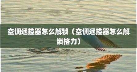 空调遥控器怎么解锁（空调遥控器怎么解锁格力）