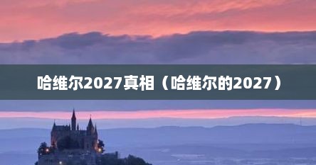 哈维尔2027真相（哈维尔的2027）