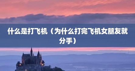 什么是打飞机（为什么打完飞机女朋友就分手）