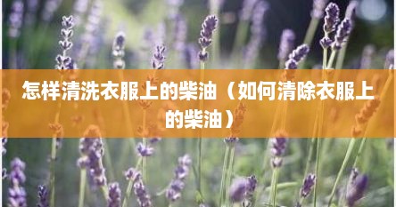 怎样清洗衣服上的柴油（如何清除衣服上的柴油）