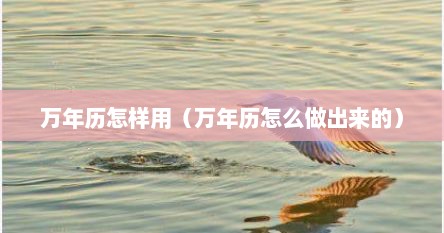 万年历怎样用（万年历怎么做出来的）