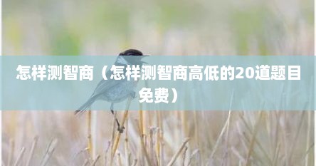 怎样测智商（怎样测智商高低的20道题目免费）