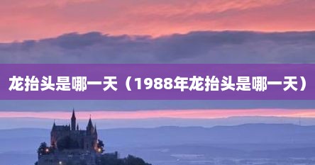 龙抬头是每年的几月几日（2021龙抬头是几月几号?）