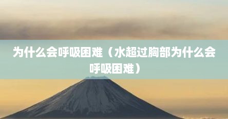 为什么会呼吸困难（水超过胸部为什么会呼吸困难）