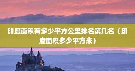 印度面积有多少平方公里排名第几名（印度面积多少平方米）