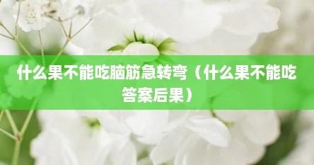 什么果不能吃脑筋急转弯（什么果不能吃答案后果）