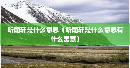 听雨轩是什么意思（听雨轩是什么意思有什么寓意）