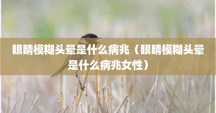 眼睛模糊头晕是什么病兆（眼睛模糊头晕是什么病兆女性）