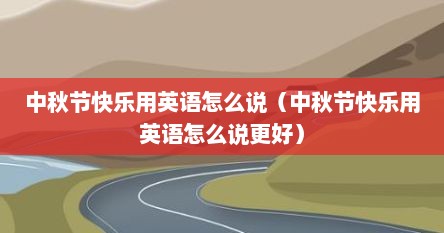 中秋节快乐用英语怎么说（中秋节快乐用英语怎么说更好）