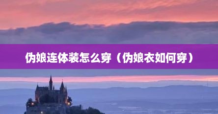 伪娘连体装怎么穿（伪娘衣如何穿）
