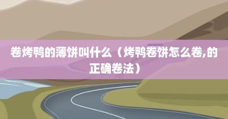 卷烤鸭的薄饼叫什么（烤鸭卷饼怎么卷,的正确卷法）