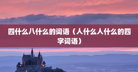 四什么八什么的词语（人什么人什么的四字词语）