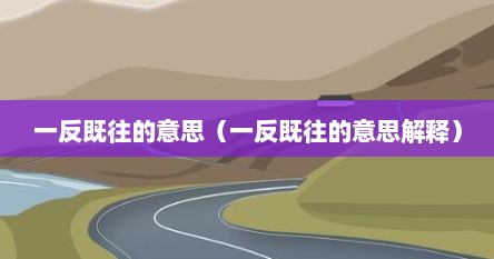 一反既往的意思（一反既往的意思解释）