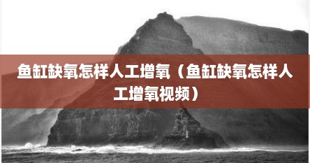 鱼缸缺氧怎样人工增氧（鱼缸缺氧怎样人工增氧视频）