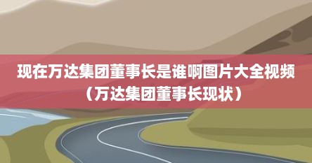 现在万达集团董事长是谁啊图片大全视频（万达集团董事长现状）