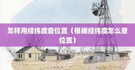 怎样用经纬度查位置（根据经纬度怎么查位置）