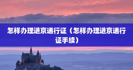 怎样办理进京通行证（怎样办理进京通行证手续）