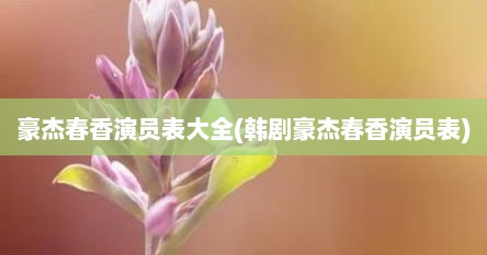 豪杰春香演员表大全(韩剧豪杰春香演员表)